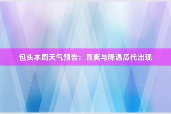 包头本周天气预告：直爽与降温瓜代出现